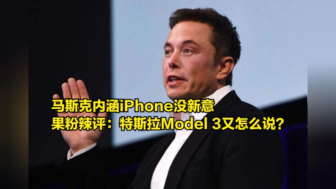 马斯克内涵iPhone没新意,果粉辣评:特斯拉Model3又怎么说?