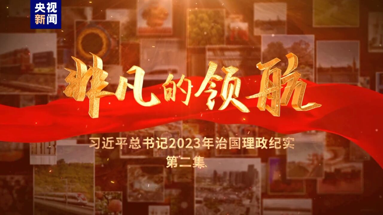 非凡的领航——习近平总书记2023年治国理政纪实(第二集)