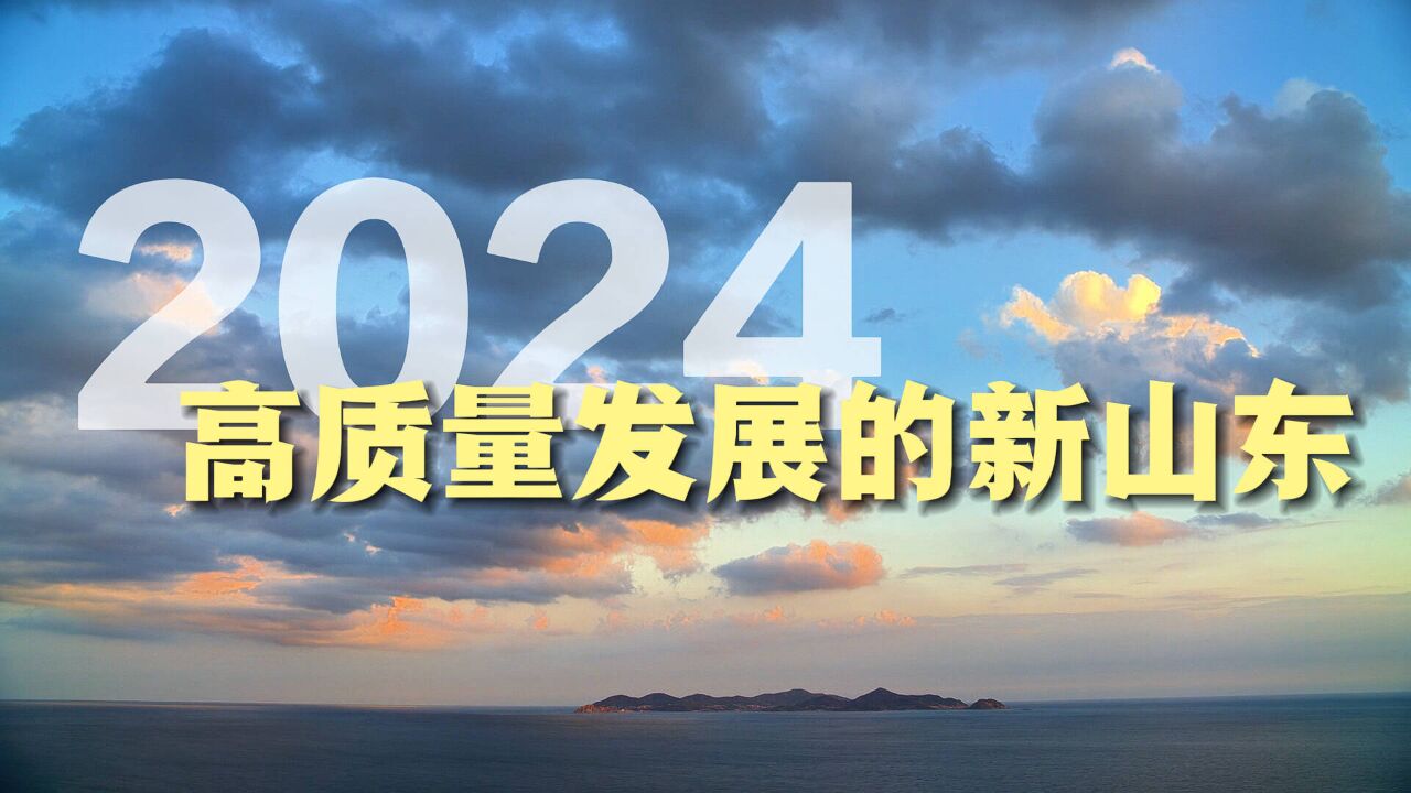 微视频|2024,高质量发展的新山东