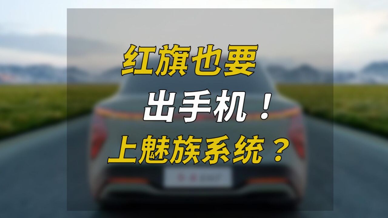 红旗也要出手机,上魅族系统?