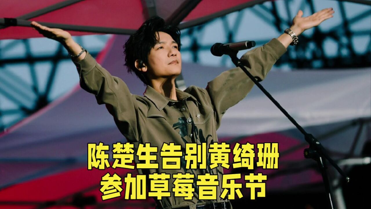 陈楚生在演唱会告别黄绮珊后,他又参加草莓音乐节,亮出歌手王牌