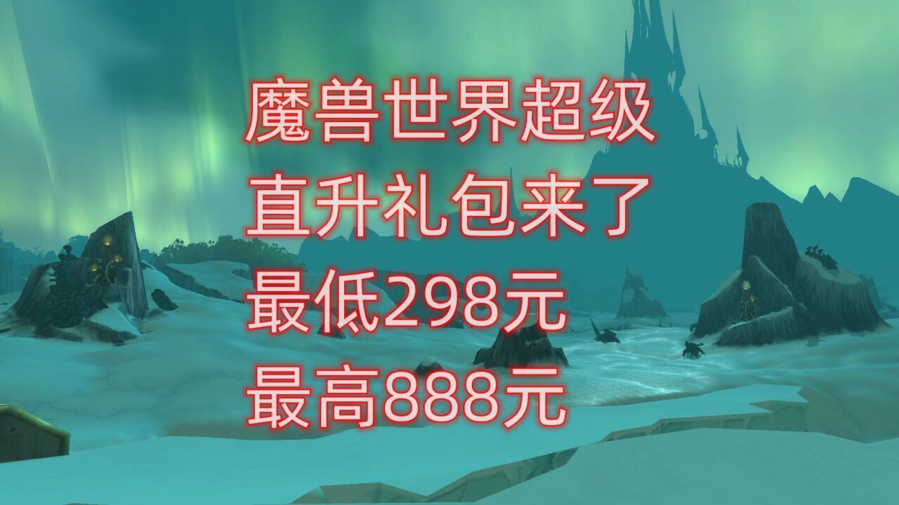 魔兽世界超级直升礼包来了,最低298元,最高888元