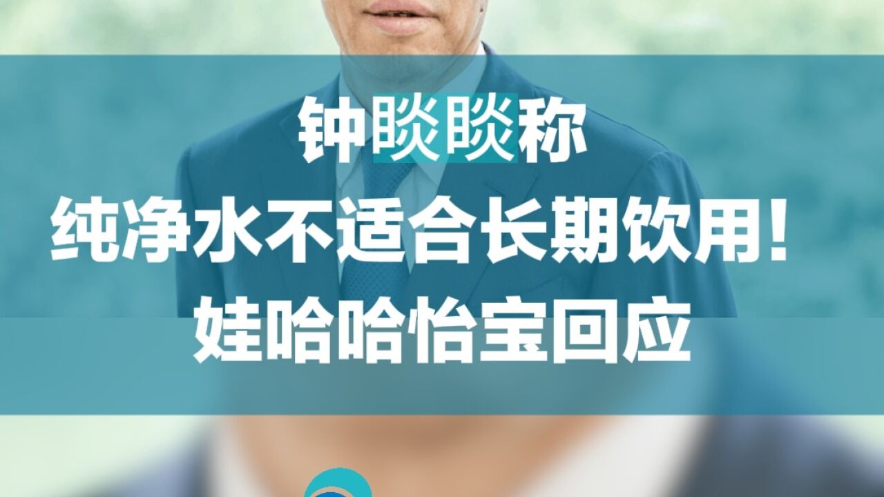 钟睒睒称纯净水不适合长期饮用!娃哈哈、怡宝回应