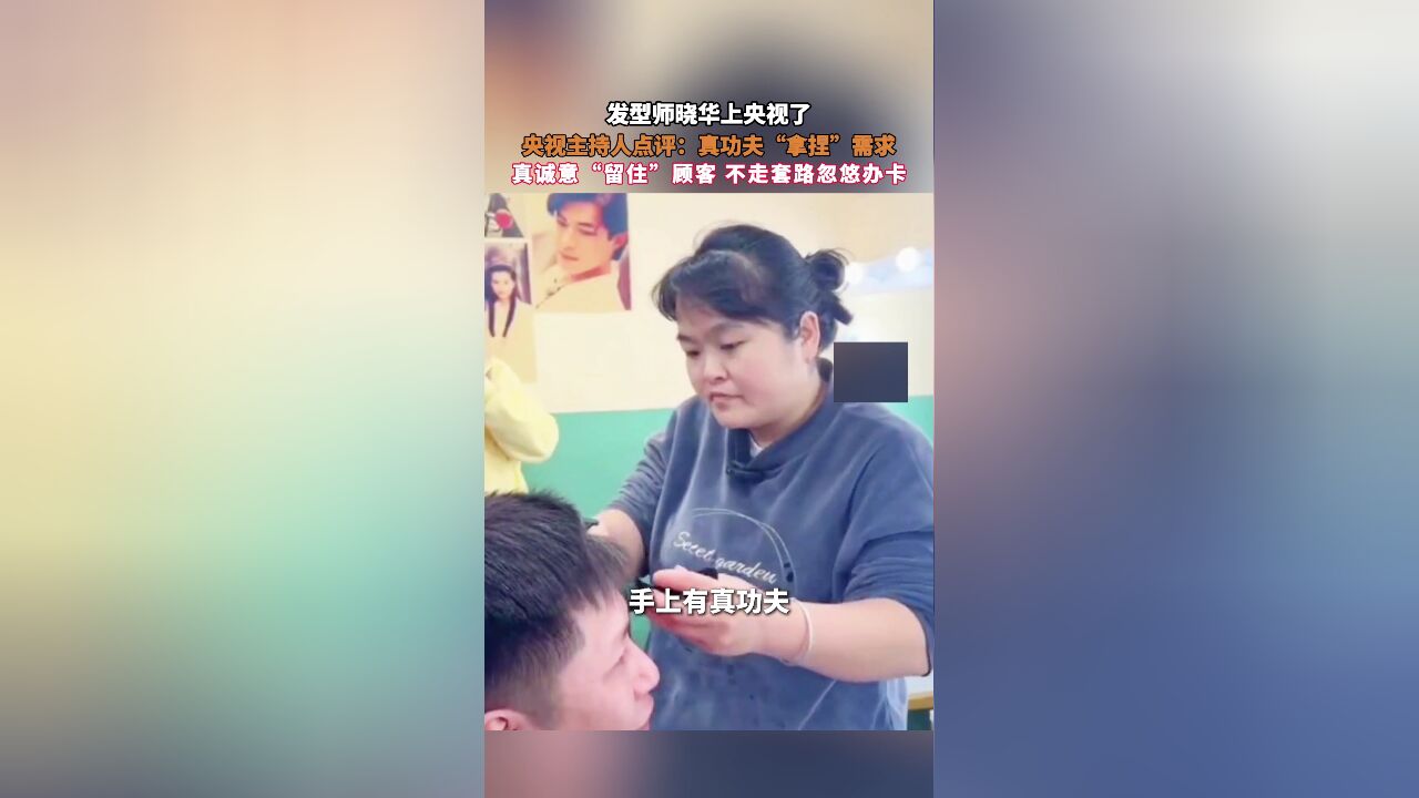 发型师晓华上央视了!央视主持人点评:真功夫“拿捏”需求,真诚意“留住”顾客 不走套路忽悠办卡