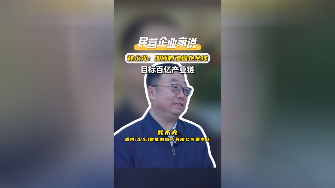 民营企业家说|韩永光:淄博制造惊艳全球,目标百亿产业链