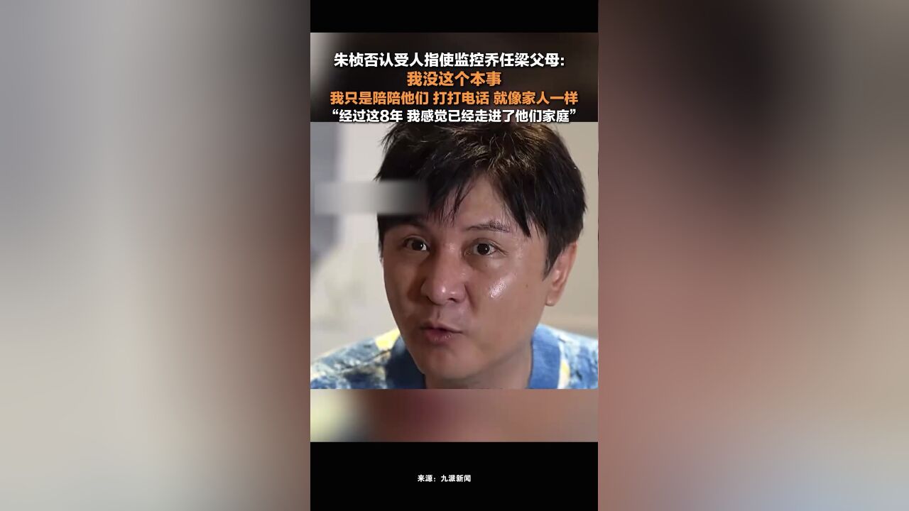 朱桢否认受人指使监控乔任梁父母:我没这个本事,我只是陪陪他们,打打电话