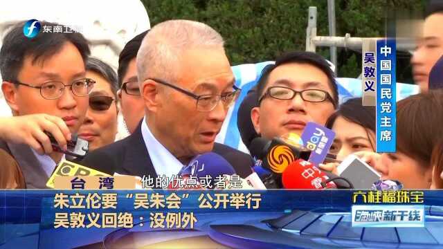 朱立伦要“吴朱会”公开举行 吴敦义回绝:没例外