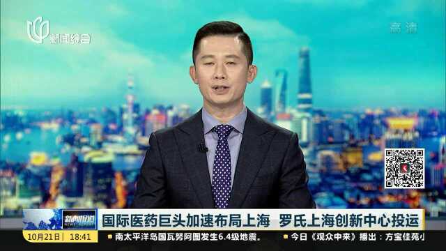 国际医药巨头加速布局上海 罗氏上海创新中心投运