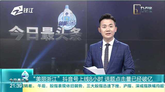 “美丽浙江”抖音号上线8小时 话题点击量已经破亿