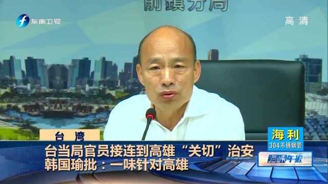 台当局官员接连到高雄“关切”治安 韩国瑜批:一味针对高雄