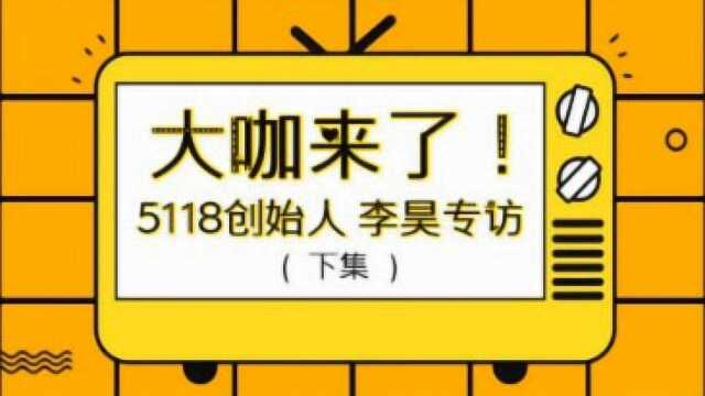 大咖来了!5118创始人李昊专访(下集)!