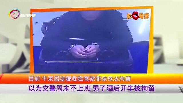 以为交警周末不上班,男子酒驾被拘留