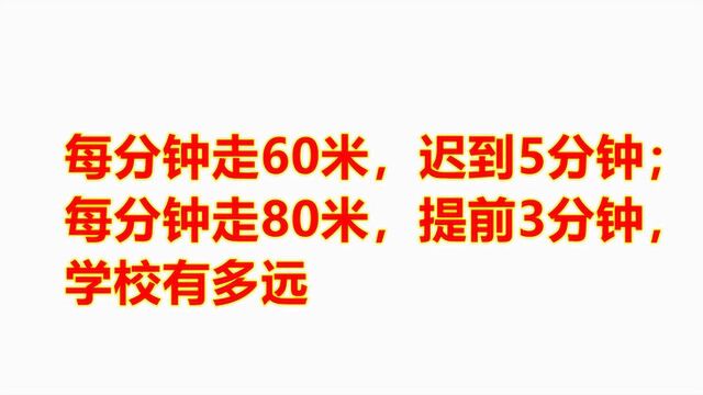 每分钟走60米,迟到5分钟;每分钟走80米,提前3分钟,学校有多远