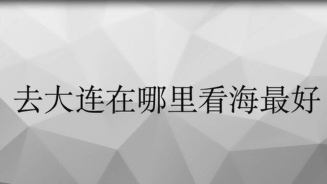 去大连在哪里看海最好