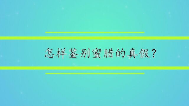 怎样鉴别蜜腊的真假?