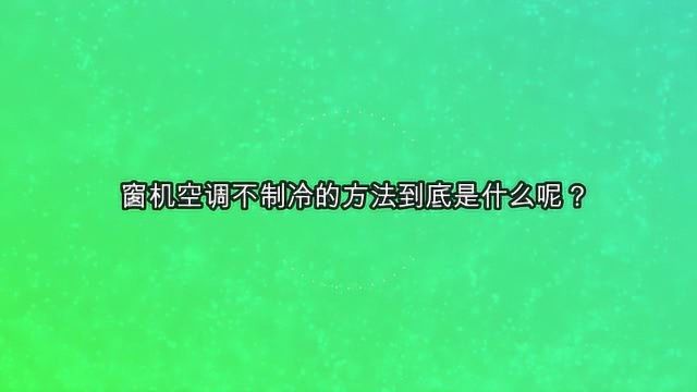 窗机空调不制冷的方法到底是什么呢?