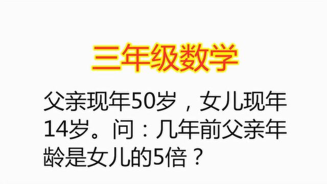 父亲现年50岁,女儿现年14岁.问几年前父亲年龄是女儿的5倍