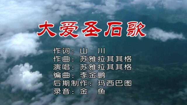 大爱圣石歌  苏雅拉其其格 词:山川 曲:苏雅拉其其格