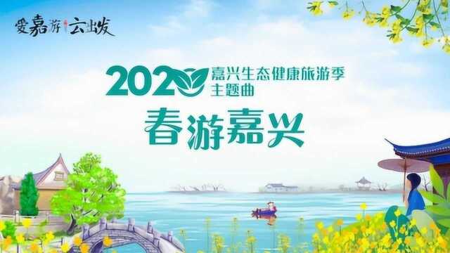 2020嘉兴生态健康旅游季主题歌《春游嘉兴》全网正式上线啦