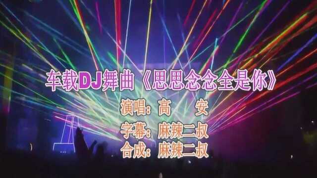 车载DJ舞曲《思思念念全是你》高安演唱高音质DJ加快版经典歌曲