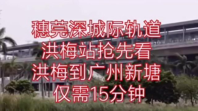 穗莞深城际轨道,洪梅站抢先看,洪梅,到,广州,新塘仅需15分钟