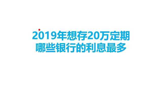 如果你想存20万定期,知道哪些银行的利息最多吗?