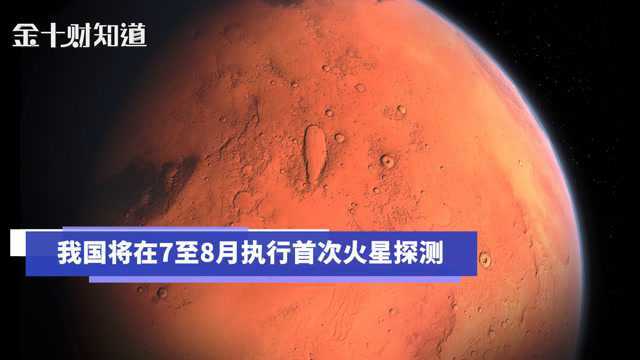 我国将在7至8月执行首次火星探测!火星车将停留90个火星日