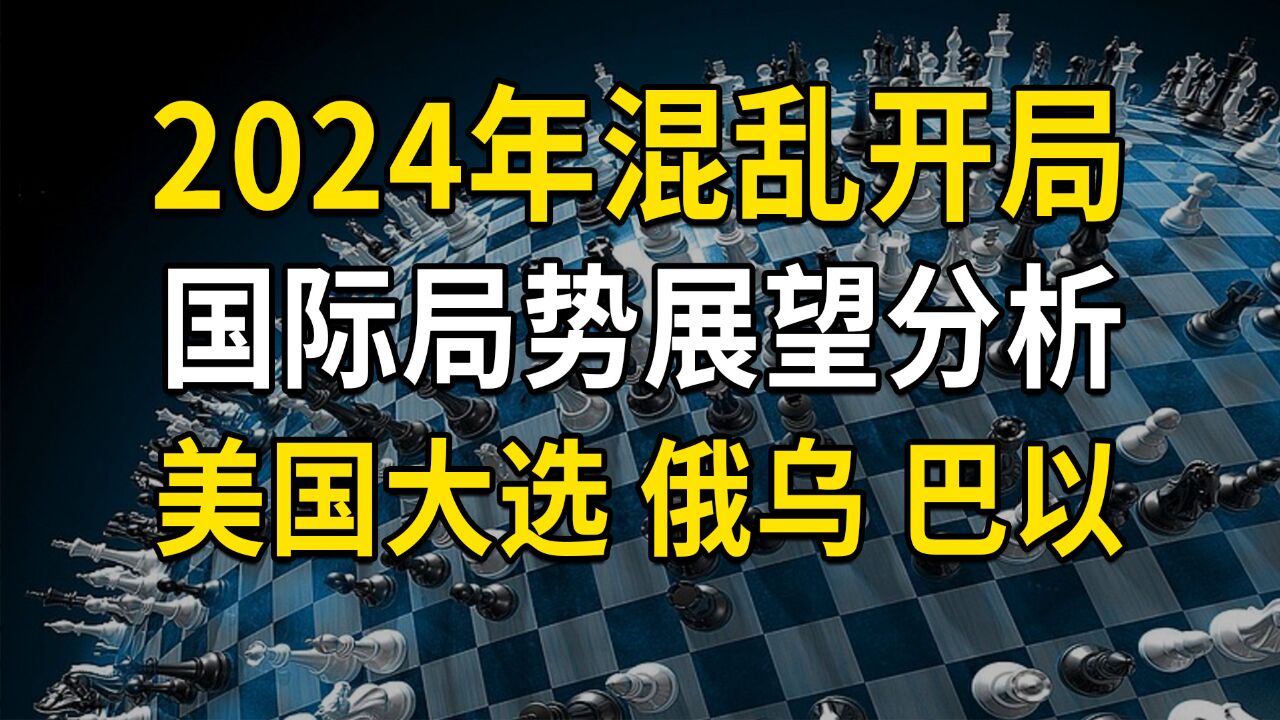 2024年混乱开局,国际局势展望分析:美国大选、俄乌、巴以