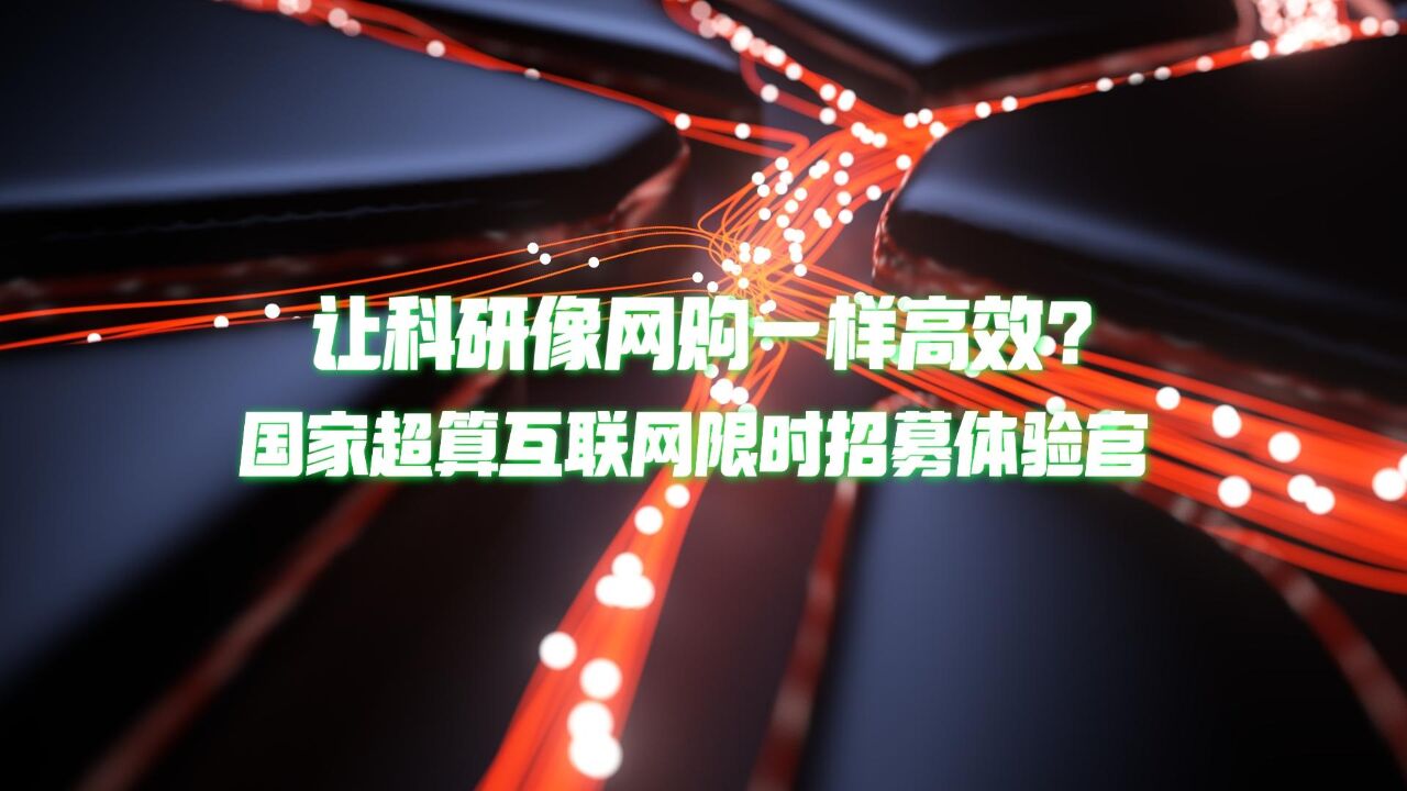 国家超算互联网招募体验官,科研效率提升迎来关键时刻