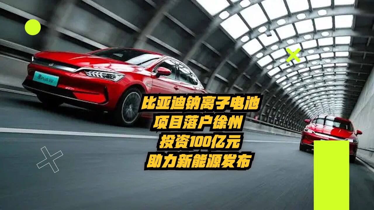 比亚迪钠离子电池项目落户徐州,投资100亿元,助力新能源发展!