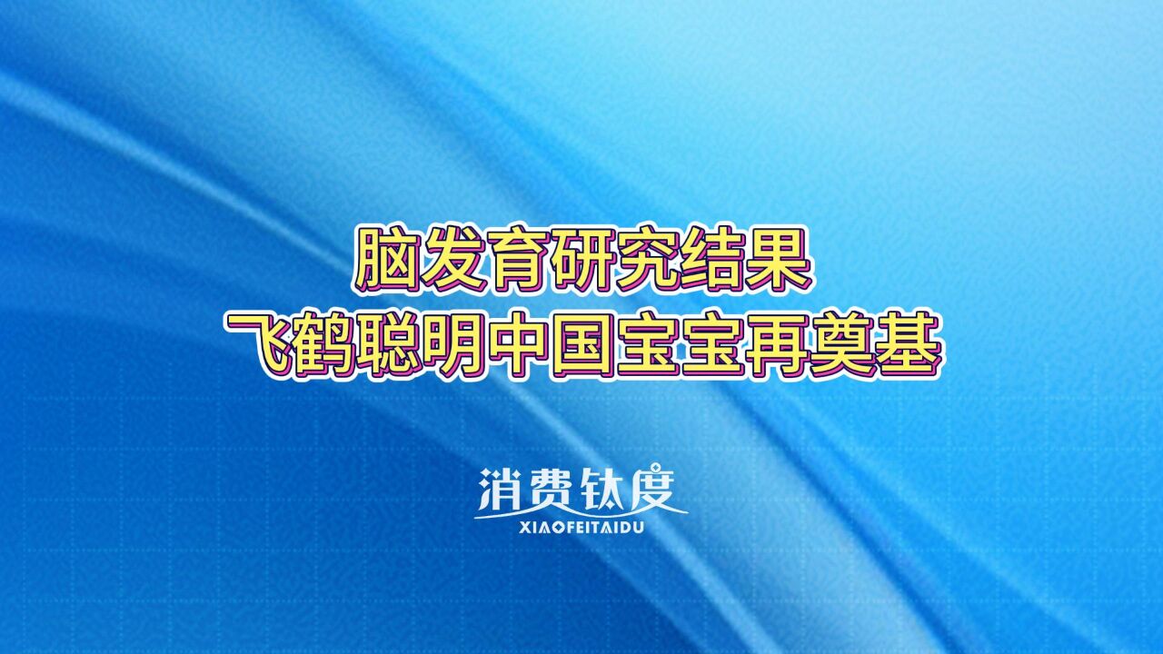 脑发育研究结果,飞鹤聪明中国宝宝再奠基