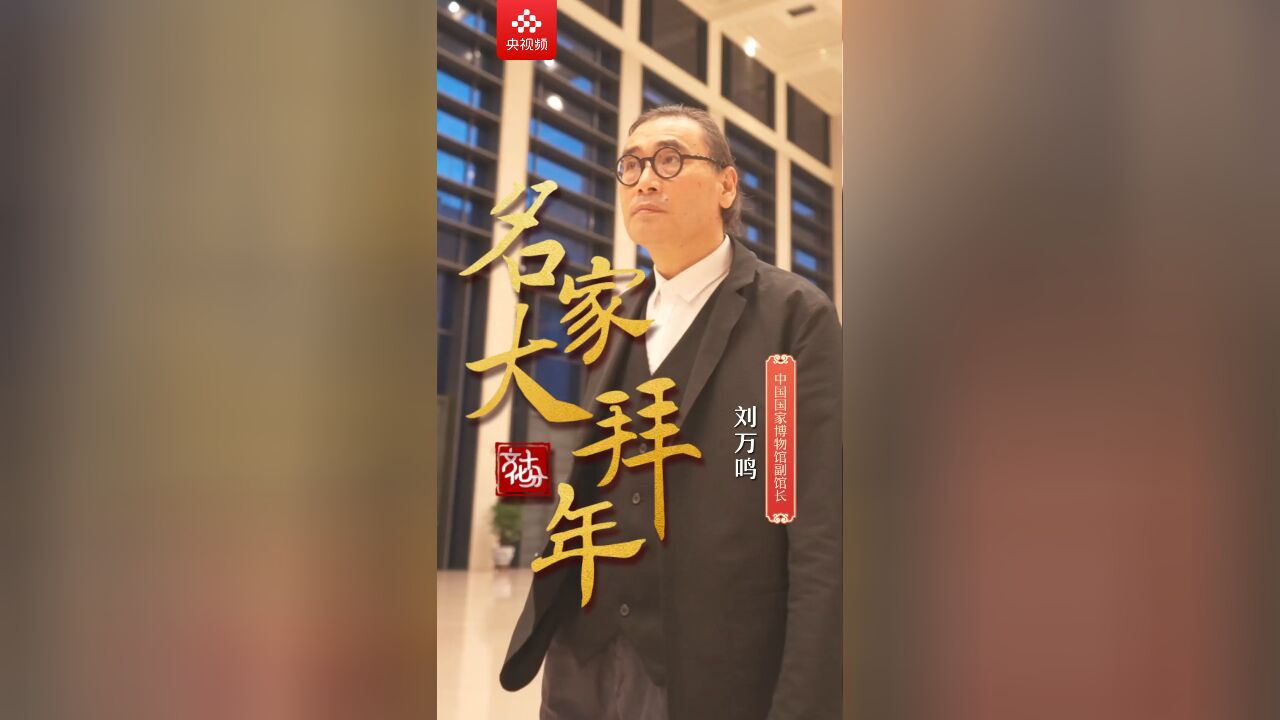 【名家大拜年】中国国家博物馆副馆长刘万鸣:希望国家强盛,人民幸福!