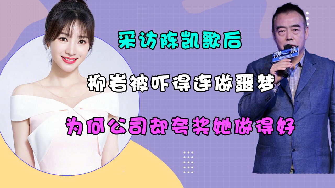 采访陈凯歌后,柳岩被吓得连做噩梦,为何公司却夸奖她做得好