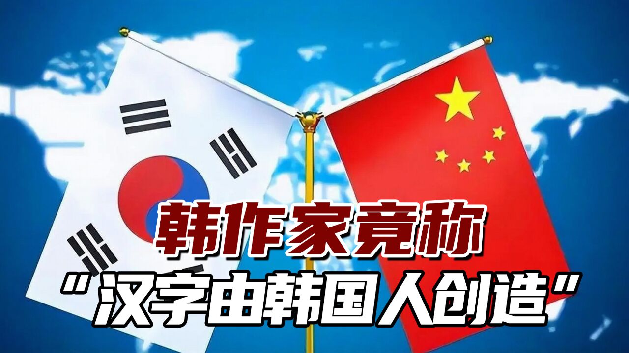 谬论!韩作家竟称“汉字由韩国人创造”,连韩国网民都看不下去