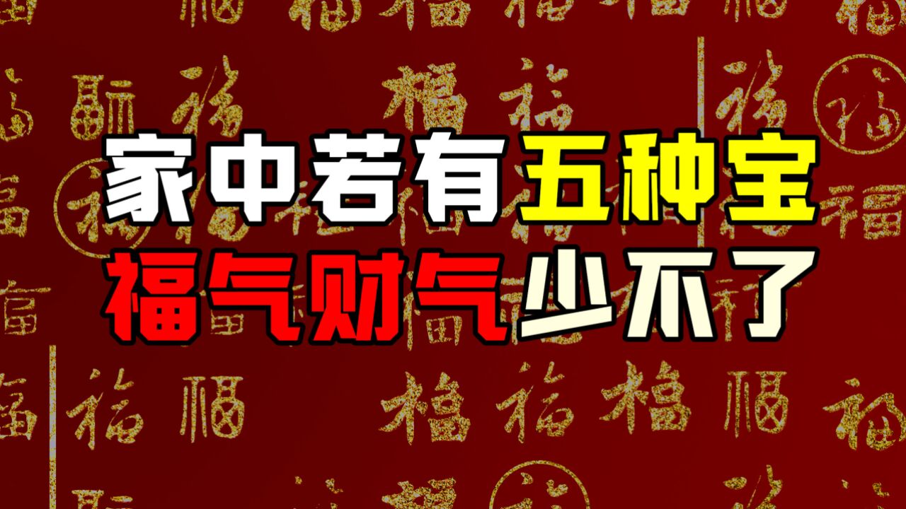 老话说:家中若有五种宝,福气财气少不了,这五种宝是什么