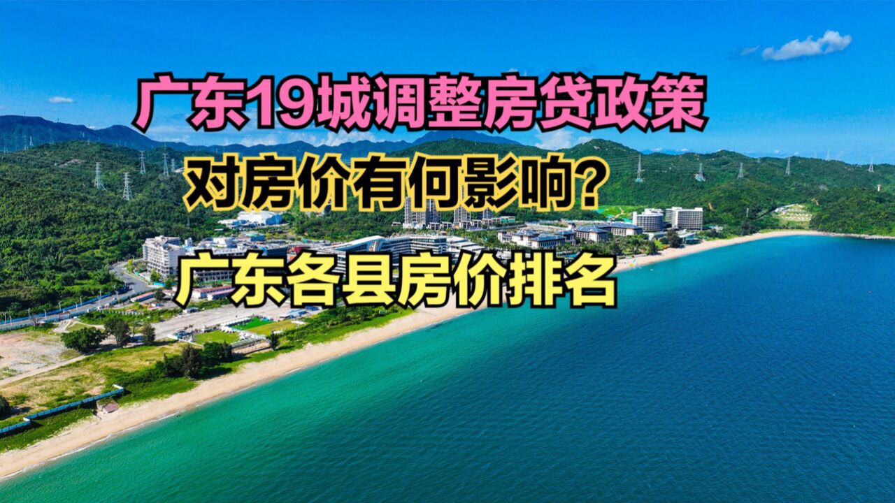 广东19城调整房贷政策,广东房价会上涨吗?最新广东各县房价排名