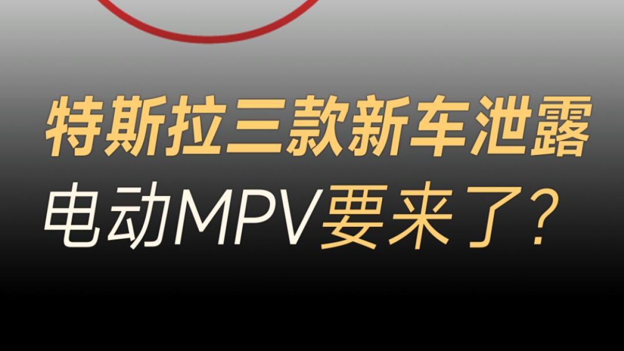 特斯拉三款新车泄露,电动MPV要来了?