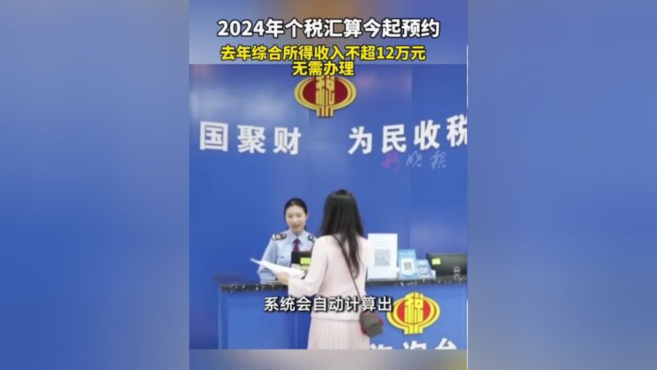 2024年个税汇算今起预约:去年综合所得收入不超12万元 无需办理