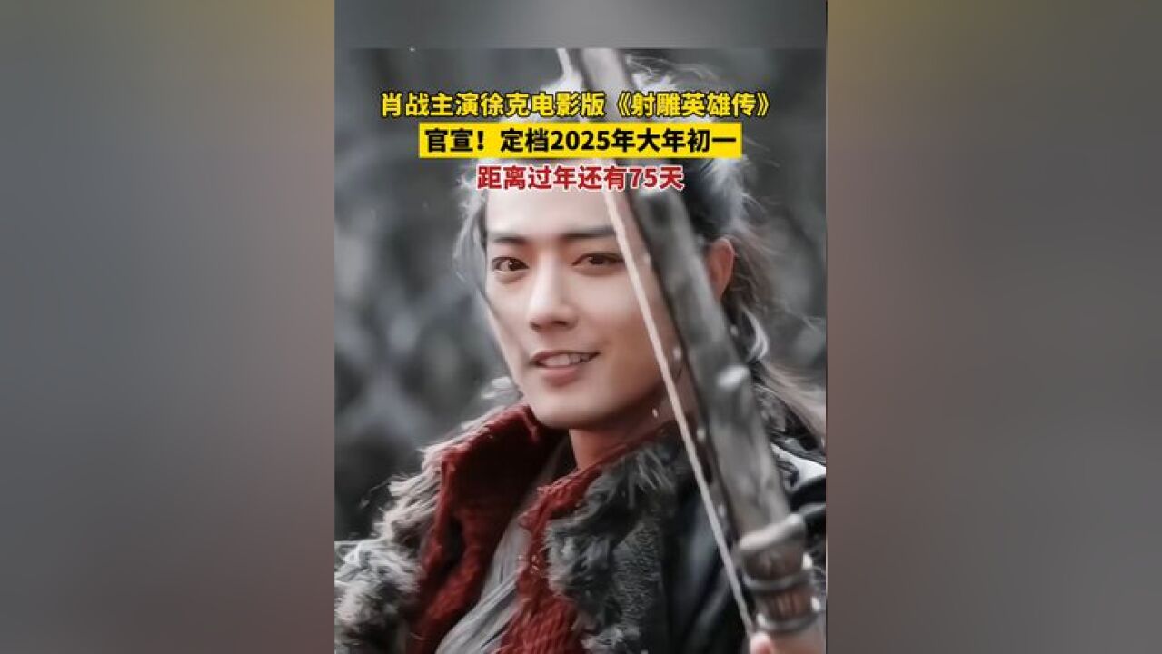 肖战庄达菲主演徐克电影版《射雕英雄传》 官宣!定档2025年大年初一,距离过年还有75天