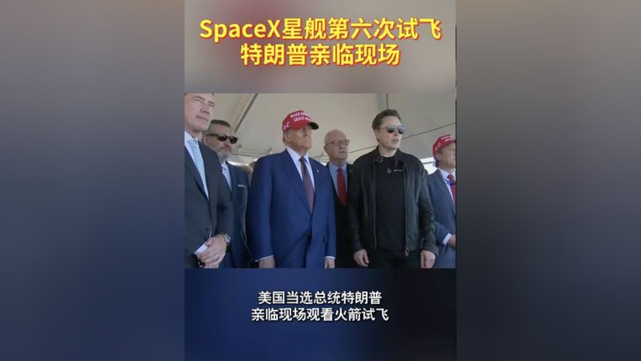 SpaceX星舰第六次试飞,特朗普亲临现场