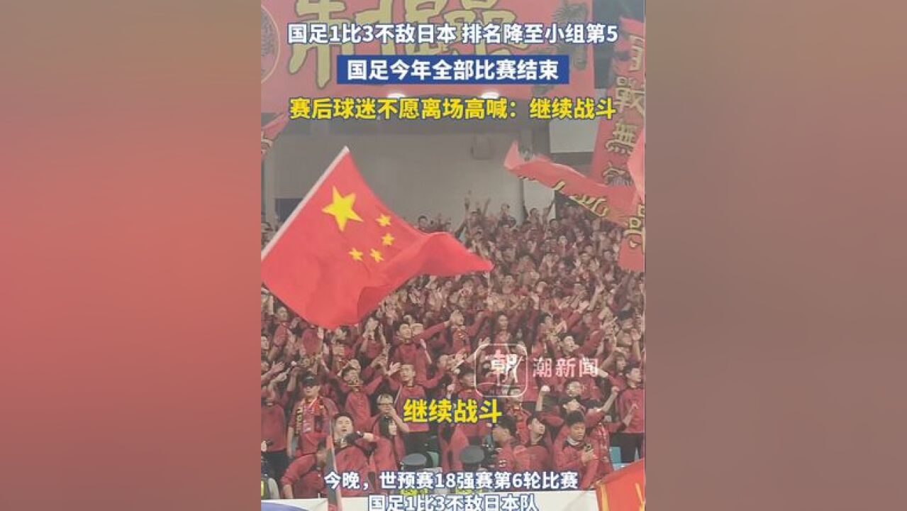 国足1比3不敌日本 排名降至小组第5,国足今年全部比赛结束,赛后球迷不愿离场高喊:继续战斗