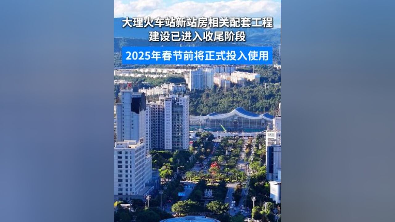 大理火车站新站房相关配套工程建设已进入收尾阶段,2025年春节前将正式投入使用