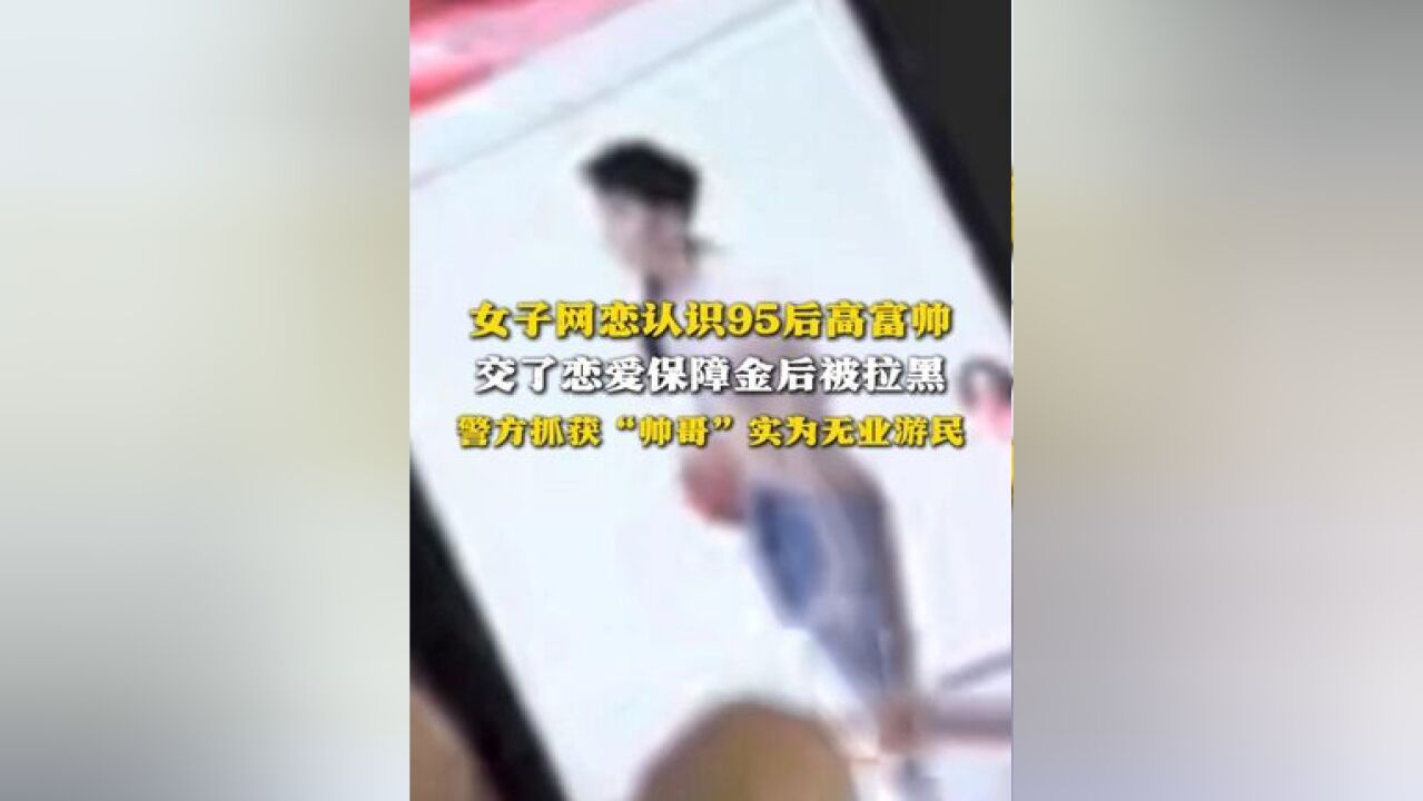 女子网恋认识95后高富帅 交了恋爱保障金后被拉黑 警方抓获“帅哥”实为无业游民