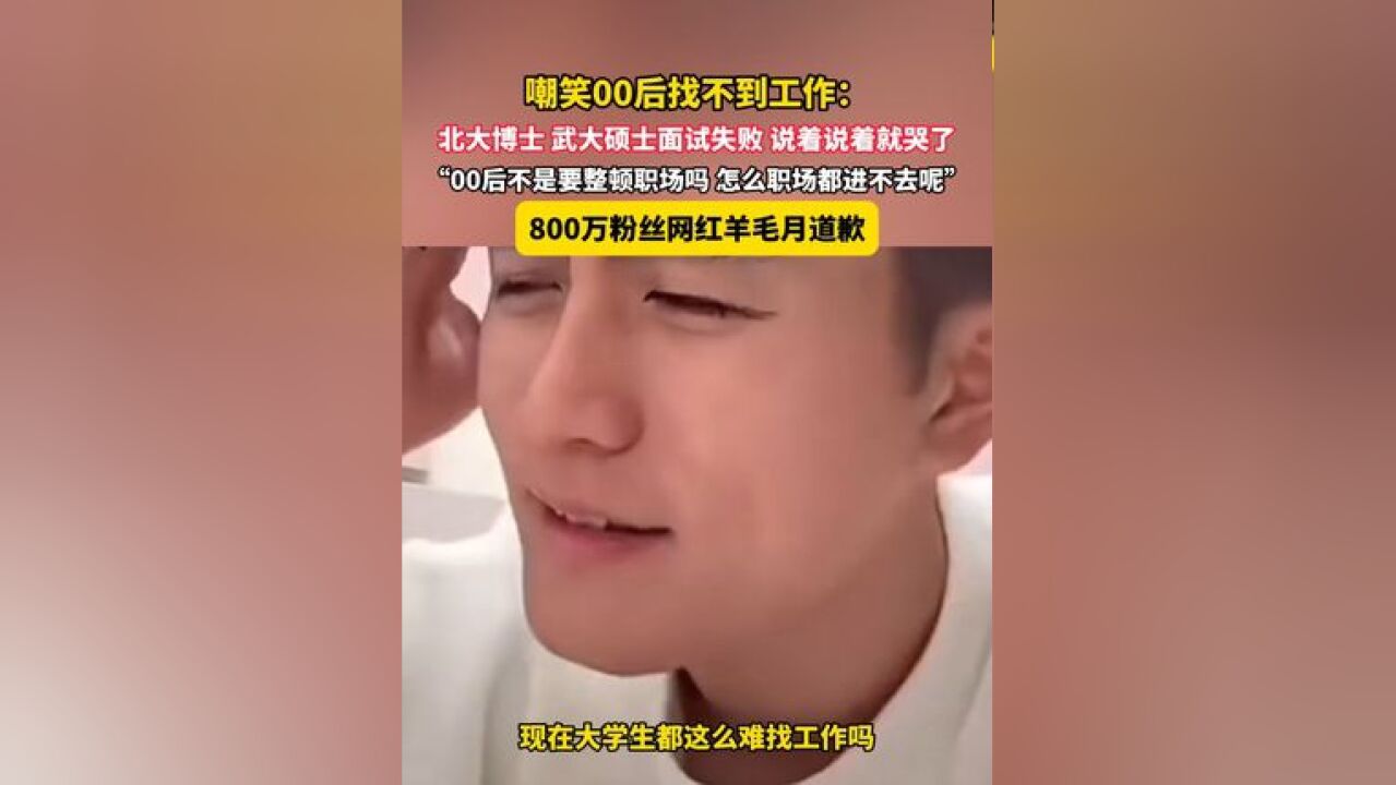 11月23日,嘲笑00后找不到工作:北大博士 武大硕士面试失败 说着说着就哭了,“00后不是要整顿职场吗