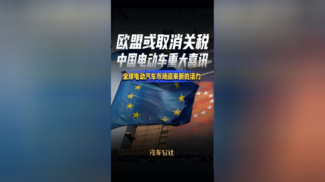 欧盟或取消关税中国电动车重大喜讯全球电动汽车市场迎来新的活力