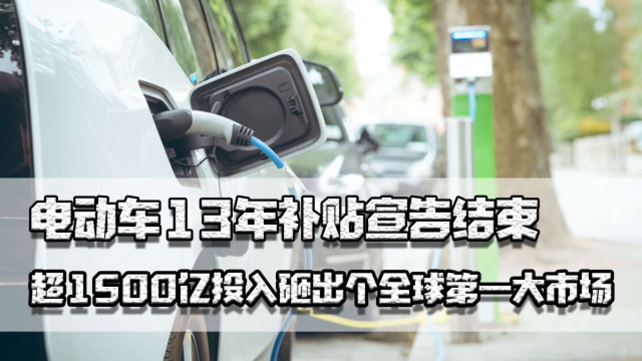 电动车13年补贴宣告结束,超1500亿投入砸出个全球第一大市场