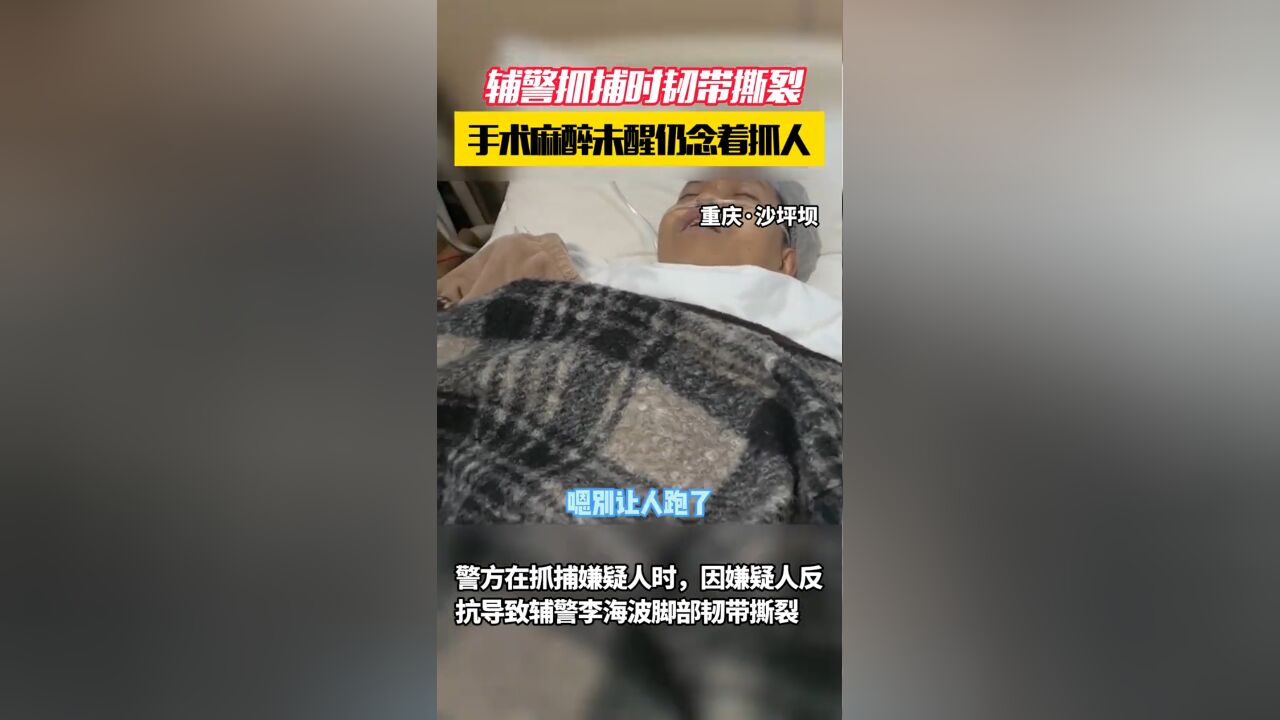 辅警抓捕时韧带撕裂,手术麻醉未醒仍喊着抓人:别让人跑了