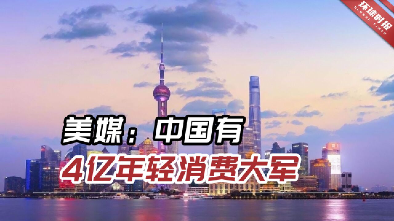 美媒:中国有4亿年轻消费大军,“Z世代”崛起将产生巨大影响