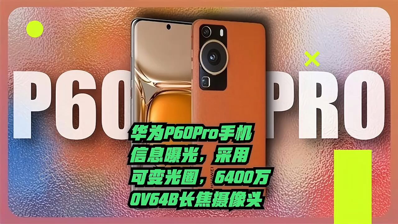 华为P60Pro手机信息曝光,采用可变光圈,6400万OV64B长焦摄像头