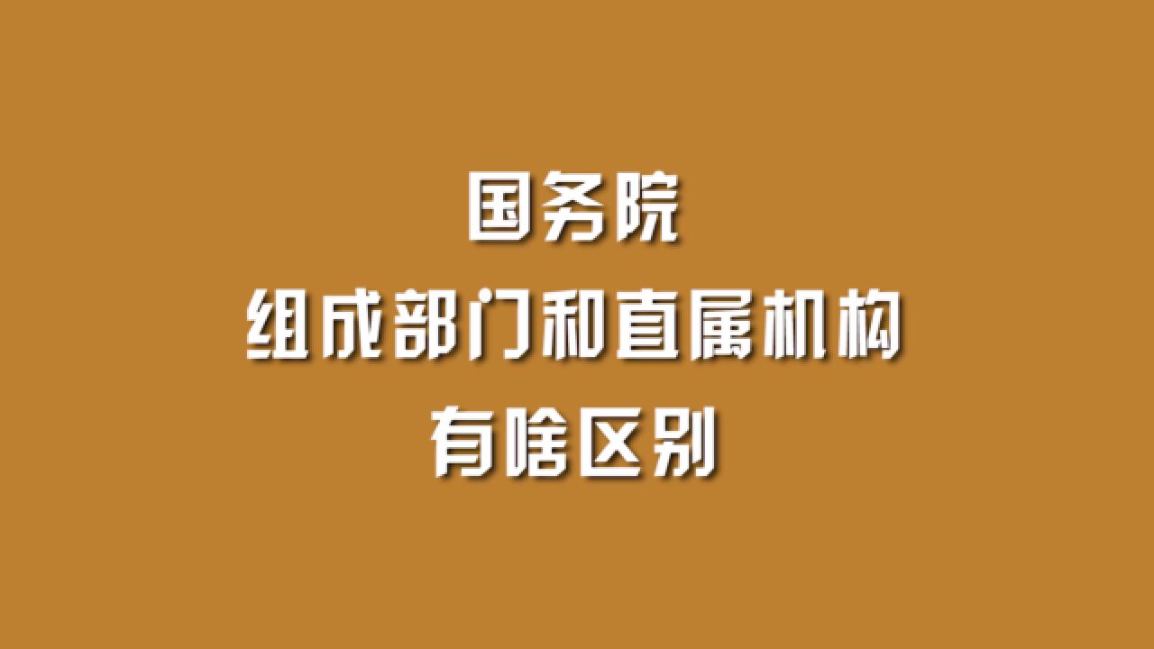 国务院组成部门和直属机构有啥区别